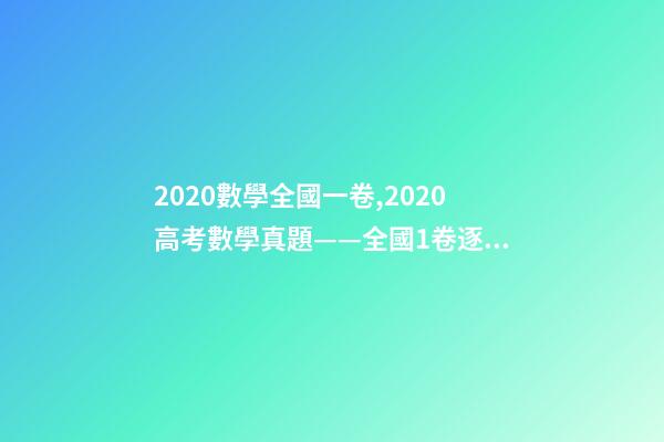 2020數學全國一卷,2020高考數學真題——全國1卷(理科)逐題解析-第1張-觀點-玄機派