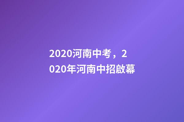 2020河南中考，2020年河南中招啟幕-第1張-觀點-玄機派
