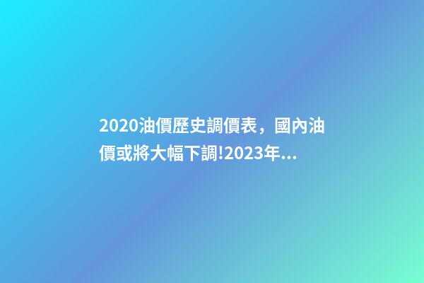 2020油價歷史調價表，國內油價或將大幅下調!2023年1月11日-第1張-觀點-玄機派