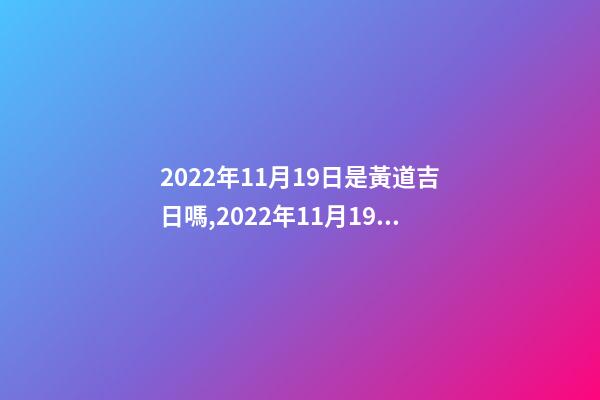 2022年11月19日是黃道吉日嗎,2022年11月19日五行穿衣指南-第1張-觀點-玄機派