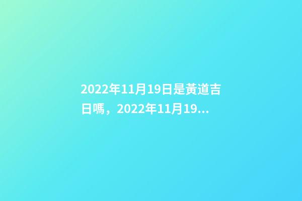 2022年11月19日是黃道吉日嗎，2022年11月19日五行穿衣指南-第1張-觀點-玄機派
