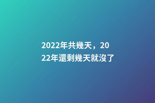 2022年共幾天，2022年還剩幾天就沒了-第1張-觀點-玄機(jī)派