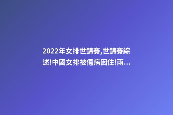 2022年女排世錦賽,世錦賽綜述!中國女排被傷病困住!兩大奪冠熱門初露冠軍相-第1張-觀點(diǎn)-玄機(jī)派