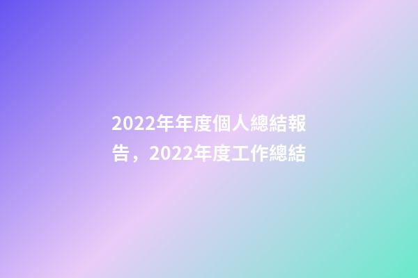 2022年年度個人總結報告，2022年度工作總結-第1張-觀點-玄機派