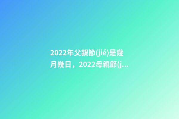 2022年父親節(jié)是幾月幾日，2022母親節(jié)-第1張-觀點-玄機派