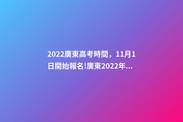 2022廣東高考時間，11月1日開始報名!廣東2022年高考報名實施細(xì)則看這里-第1張-觀點-玄機(jī)派