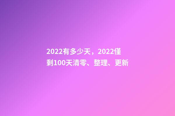 2022有多少天，2022僅剩100天清零、整理、更新-第1張-觀點-玄機派