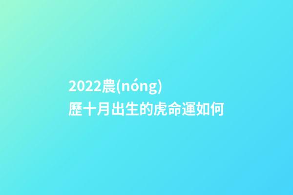 2022農(nóng)歷十月出生的虎命運如何(虎年男寶寶取名字大全2022)-第1張-觀點-玄機派