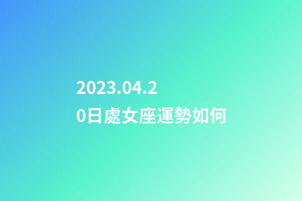 2023.04.20日處女座運勢如何-第1張-星座運勢-玄機派