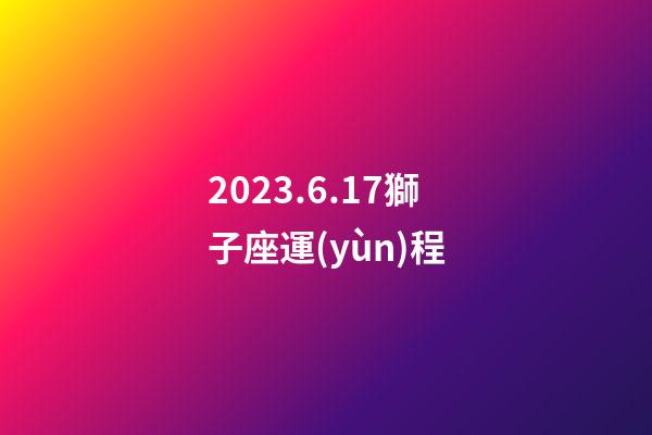 2023.6.17獅子座運(yùn)程-第1張-星座運(yùn)勢-玄機(jī)派