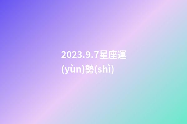 2023.9.7星座運(yùn)勢(shì)-第1張-星座運(yùn)勢(shì)-玄機(jī)派