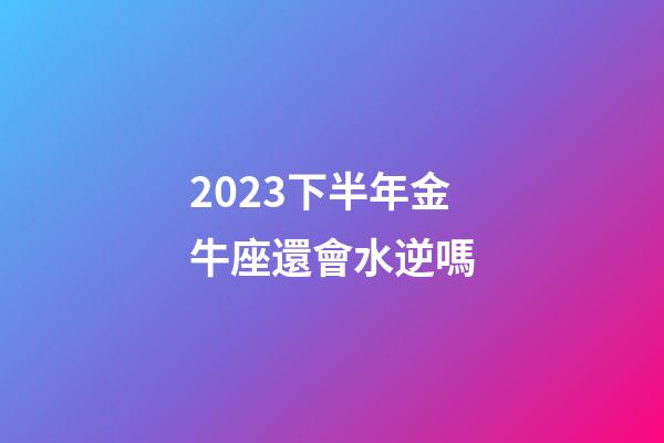 2023下半年金牛座還會水逆嗎-第1張-星座運勢-玄機派