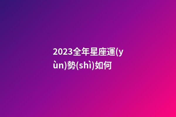 2023全年星座運(yùn)勢(shì)如何-第1張-星座運(yùn)勢(shì)-玄機(jī)派