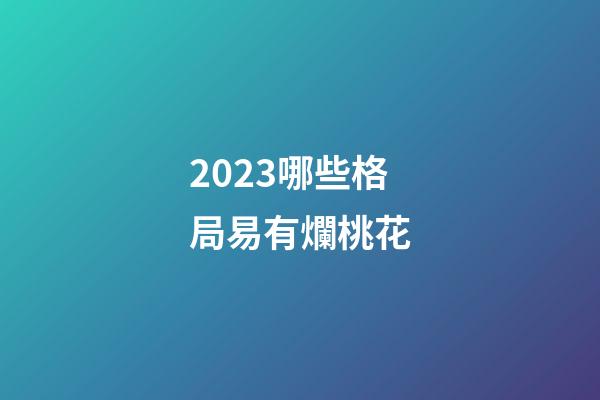 2023哪些格局易有爛桃花