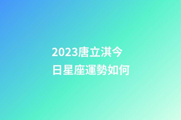 2023唐立淇今日星座運勢如何-第1張-星座運勢-玄機派