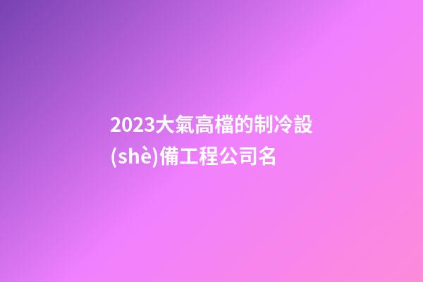 2023大氣高檔的制冷設(shè)備工程公司名