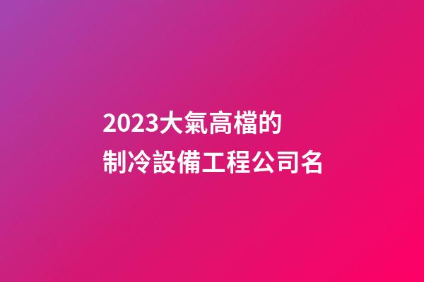 2023大氣高檔的制冷設備工程公司名