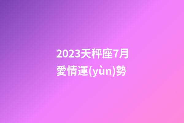 2023天秤座7月愛情運(yùn)勢-第1張-星座運(yùn)勢-玄機(jī)派
