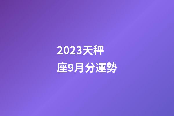 2023天秤座9月分運勢-第1張-星座運勢-玄機派