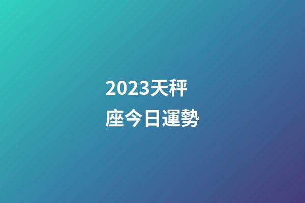2023天秤座今日運勢-第1張-星座運勢-玄機派