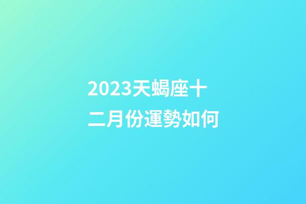 2023天蝎座十二月份運勢如何-第1張-星座運勢-玄機派