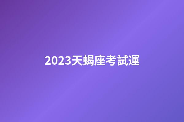 2023天蝎座考試運-第1張-星座運勢-玄機派