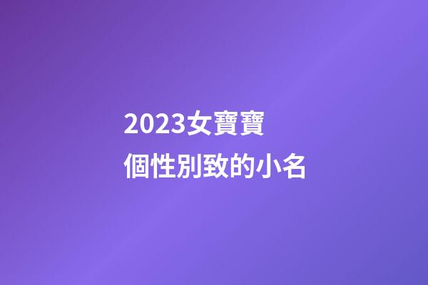 2023女寶寶個性別致的小名