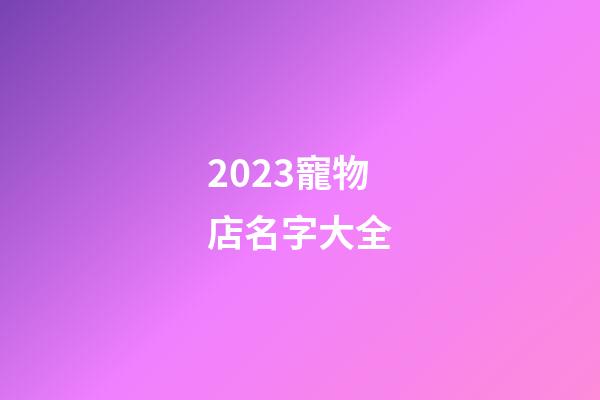 2023寵物店名字大全