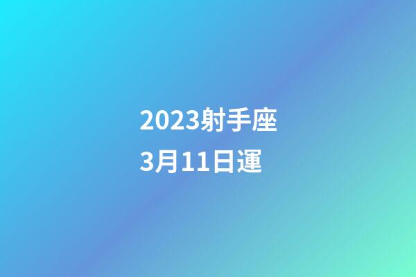 2023射手座3月11日運-第1張-星座運勢-玄機派
