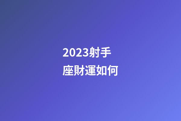 2023射手座財運如何-第1張-星座運勢-玄機派