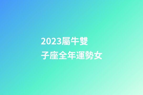 2023屬牛雙子座全年運勢女-第1張-星座運勢-玄機派