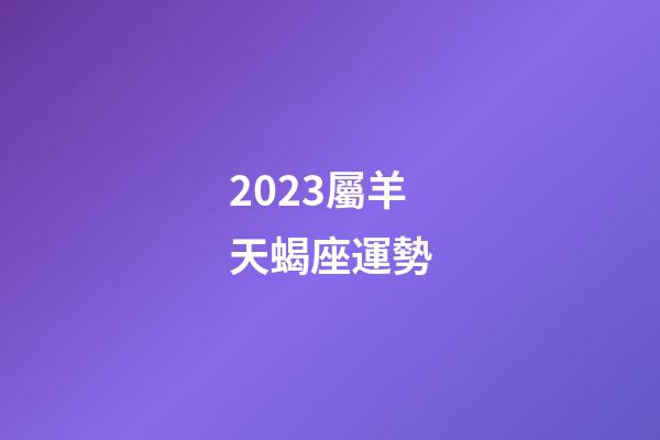 2023屬羊天蝎座運勢-第1張-星座運勢-玄機(jī)派