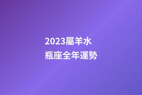 2023屬羊水瓶座全年運勢-第1張-星座運勢-玄機派