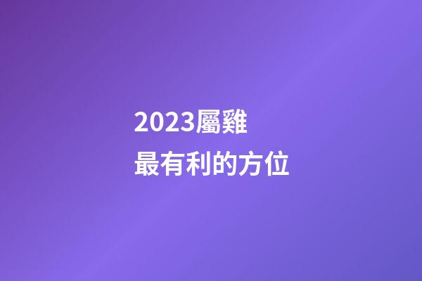 2023屬雞最有利的方位