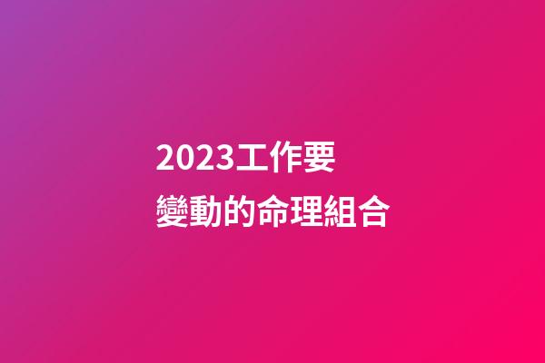2023工作要變動的命理組合