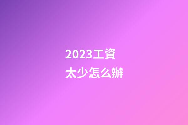 2023工資太少怎么辦