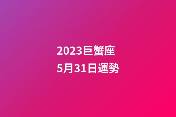 2023巨蟹座5月31日運勢-第1張-星座運勢-玄機派