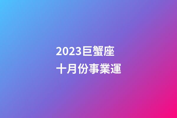 2023巨蟹座十月份事業運-第1張-星座運勢-玄機派