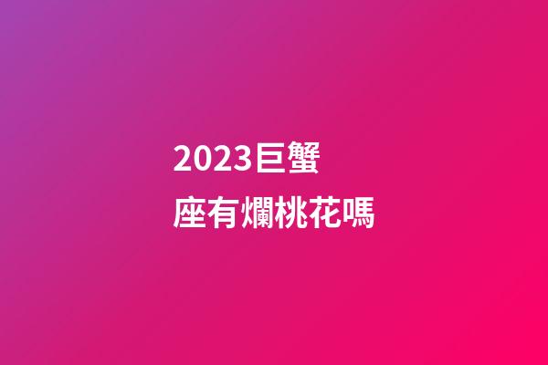 2023巨蟹座有爛桃花嗎-第1張-星座運勢-玄機派