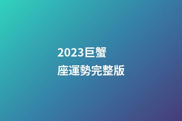 2023巨蟹座運勢完整版-第1張-星座運勢-玄機派