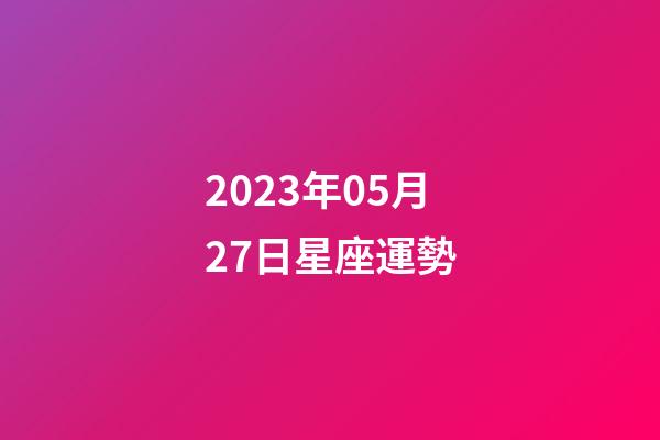 2023年05月27日星座運勢-第1張-星座運勢-玄機派