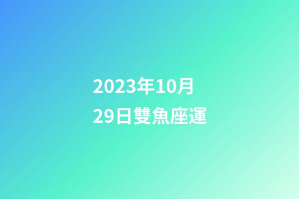 2023年10月29日雙魚座運-第1張-星座運勢-玄機派