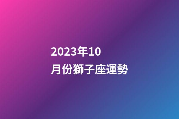 2023年10月份獅子座運勢-第1張-星座運勢-玄機派