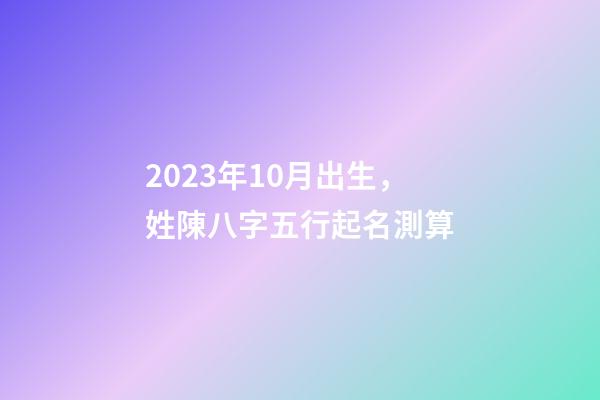 2023年10月出生，姓陳八字五行起名測算