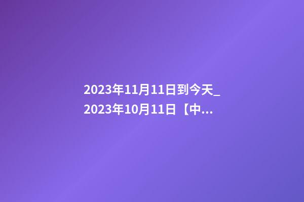 2023年11月11日到今天_2023年10月11日【中華取名網】陜西XX勞務公司簽約-第1張-公司起名-玄機派