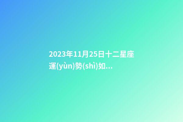 2023年11月25日十二星座運(yùn)勢(shì)如何看-第1張-星座運(yùn)勢(shì)-玄機(jī)派