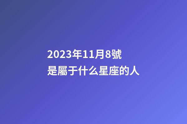 2023年11月8號是屬于什么星座的人-第1張-星座運勢-玄機派