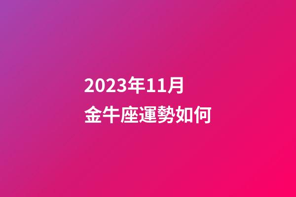 2023年11月金牛座運勢如何-第1張-星座運勢-玄機派