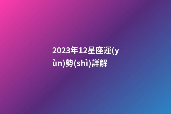 2023年12星座運(yùn)勢(shì)詳解-第1張-星座運(yùn)勢(shì)-玄機(jī)派