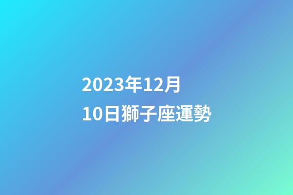 2023年12月10日獅子座運勢-第1張-星座運勢-玄機派